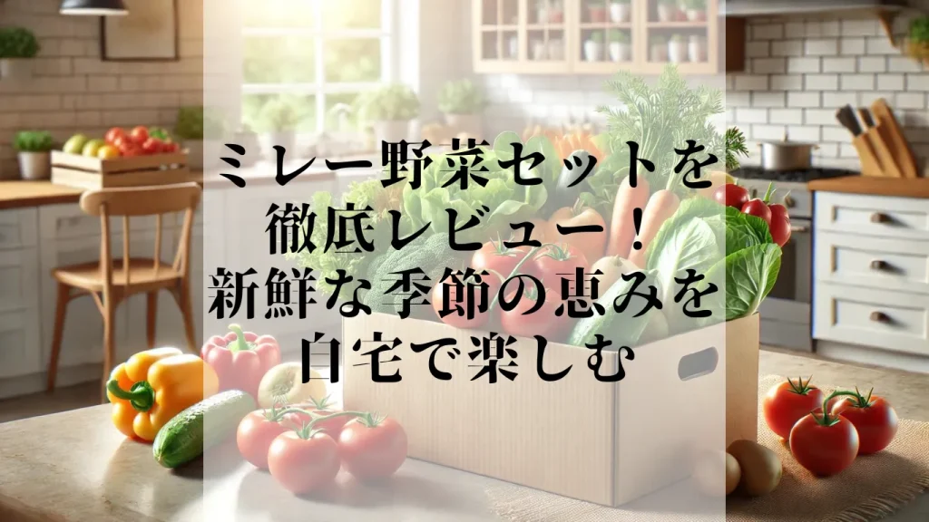 ミレー野菜セットを徹底レビュー！新鮮な季節の恵みを自宅で楽しむ