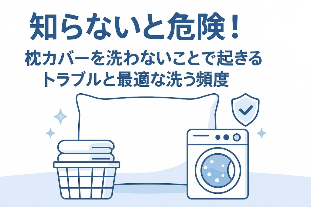 知らないと危険！枕カバーを洗わないことで起きるトラブルと最適な洗う頻度