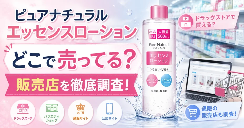 ピュアナチュラルのエッセンスローションはどこで売ってる？ドラッグストアや通販の販売店を調査！